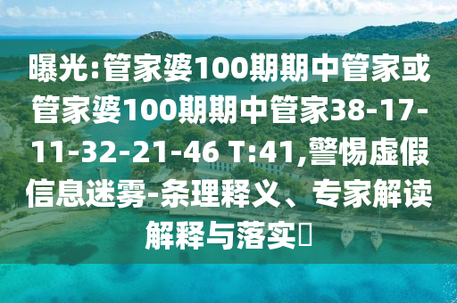 曝光:管家婆100期期中管家或管家婆100期期中管家38-17-11-32-21-46 T:41,警惕虚假信息迷雾-条理释义、专家解读解释与落实?
